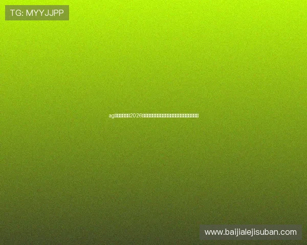 ag视讯欢迎你:2026世界杯赛前热点预测与专家分析助你把握比赛走势 ag视讯欢迎你:2026世界杯赛前热点预测与专家分析助你把握比赛走势